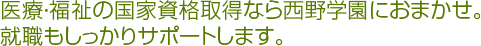 医療・福祉の国家資格取得なら西野学園におまかせ。就職もしっかりサポートします。