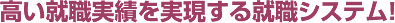 高い就職実績を実現する就職システム！